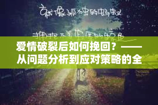 爱情破裂后如何挽回？——从问题分析到应对策略的全面指南