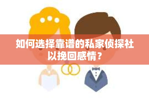 如何选择靠谱的私家侦探社以挽回感情？