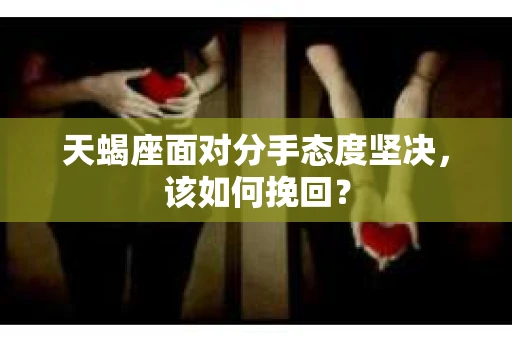 天蝎座面对分手态度坚决，该如何挽回？