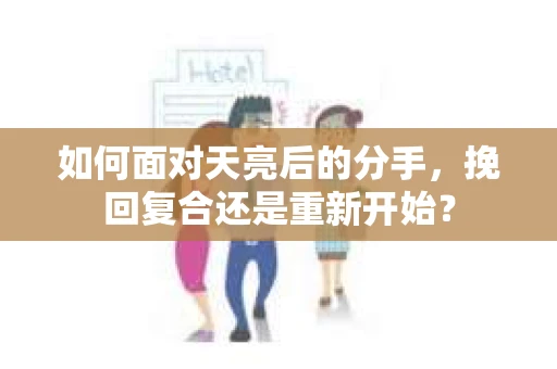 如何面对天亮后的分手，挽回复合还是重新开始？