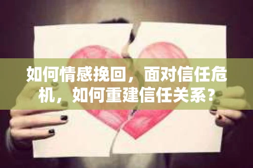 如何情感挽回，面对信任危机，如何重建信任关系？