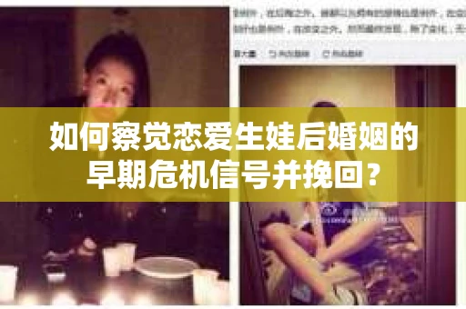 如何察觉恋爱生娃后婚姻的早期危机信号并挽回？