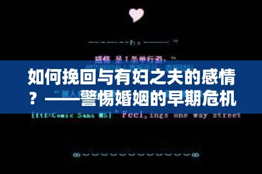 如何挽回与有妇之夫的感情？——警惕婚姻的早期危机信号