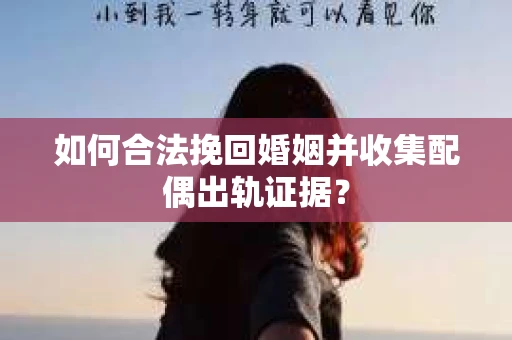如何合法挽回婚姻并收集配偶出轨证据？