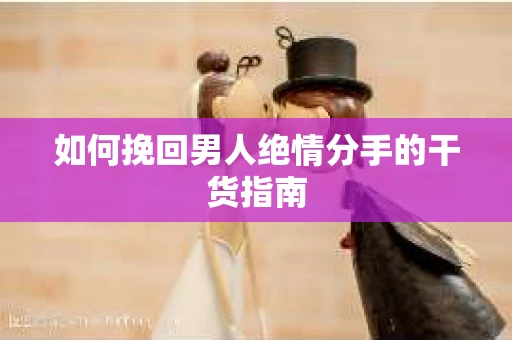 如何挽回男人绝情分手的干货指南