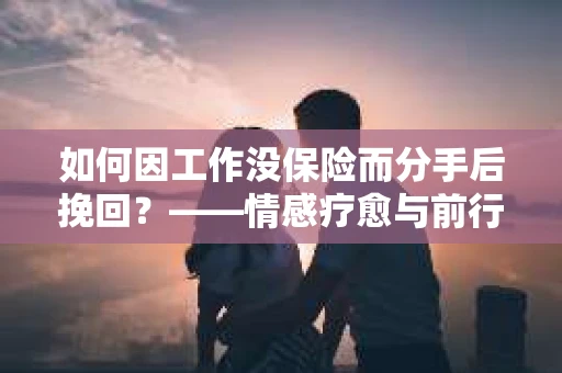 如何因工作没保险而分手后挽回？——情感疗愈与前行计划