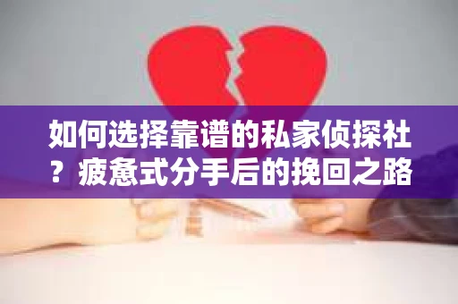 如何选择靠谱的私家侦探社？疲惫式分手后的挽回之路怎么办？