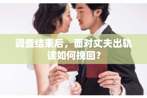 调查结束后，面对丈夫出轨该如何挽回？