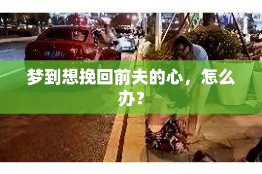 梦到想挽回前夫的心，怎么办？