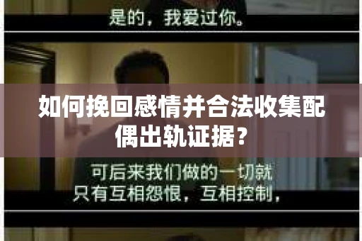 如何挽回感情并合法收集配偶出轨证据? 如何挽回感情并合法收集配偶出轨证据?