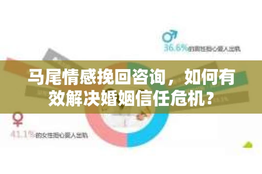 马尾情感挽回咨询，如何有效解决婚姻信任危机？