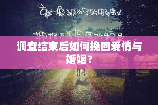 调查结束后如何挽回爱情与婚姻？