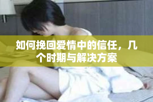 如何挽回爱情中的信任，几个时期与解决方案