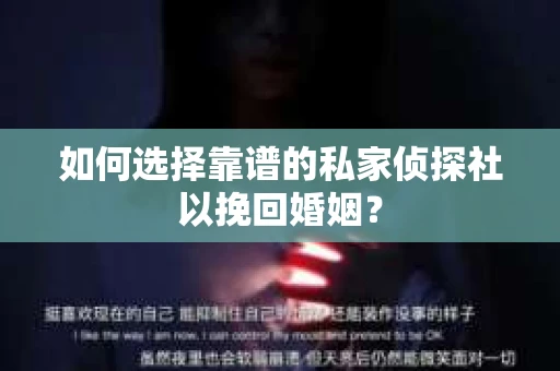 如何选择靠谱的私家侦探社以挽回婚姻？