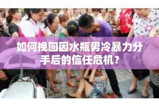 如何挽回因水瓶男冷暴力分手后的信任危机？