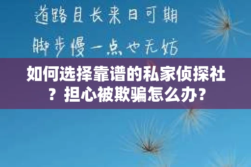 如何选择靠谱的私家侦探社？担心被欺骗怎么办？
