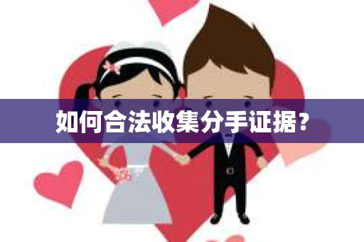 如何合法收集分手证据？