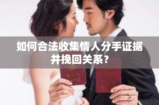 如何合法收集情人分手证据并挽回关系？