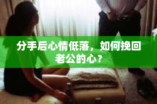 分手后心情低落，如何挽回老公的心？
