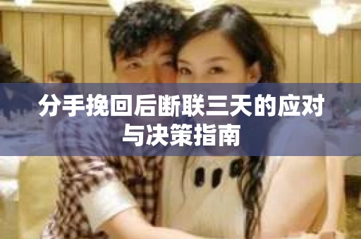 分手挽回后断联三天的应对与决策指南